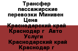 Трансфер, пассажирские перевозки Минивен › Цена ­ 30 - Краснодарский край, Краснодар г. Авто » Услуги   . Краснодарский край,Краснодар г.